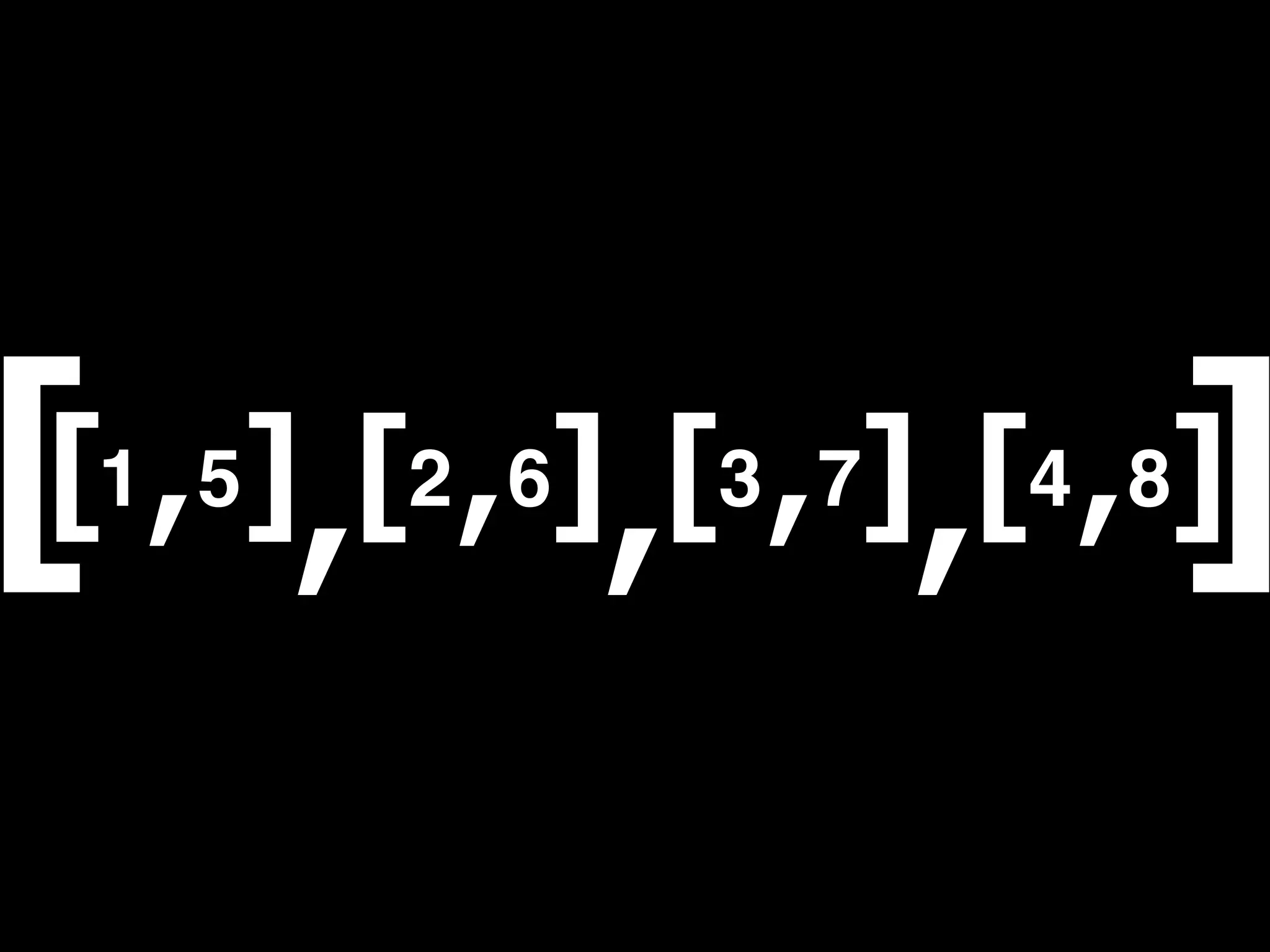 [                            ]
[1 , 5],[2 , 6],[3 , 7],[4 , 8]
 