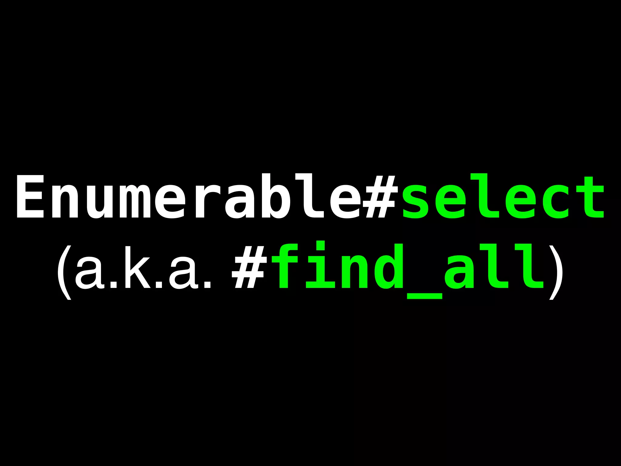 Enumerable#select
 (a.k.a. #find_all)
 