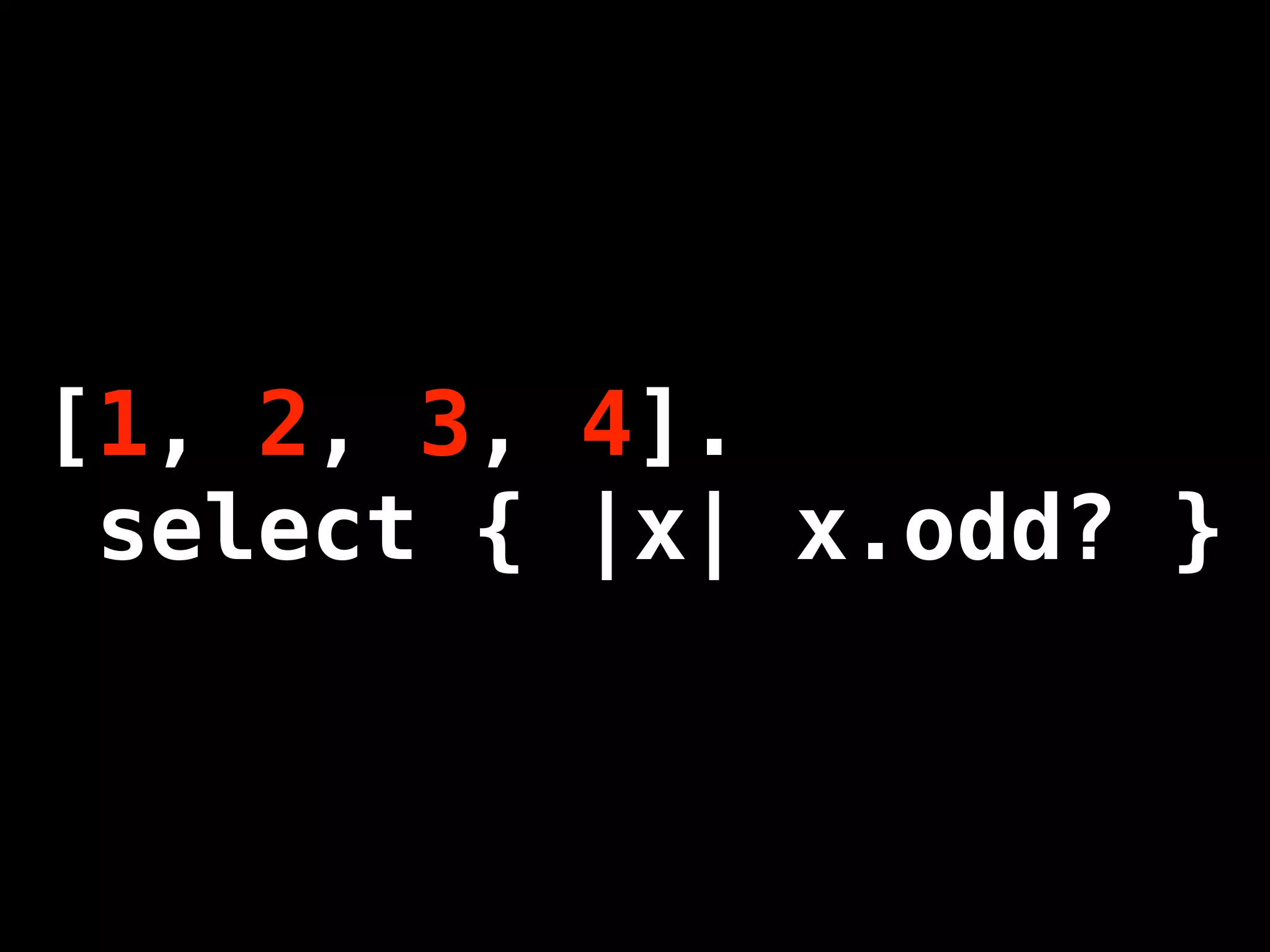 [1, 2, 3, 4].
 select { |x| x.odd? }
 