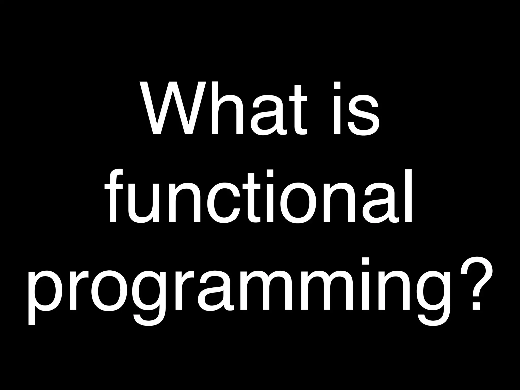 What is
  functional
programming?
 