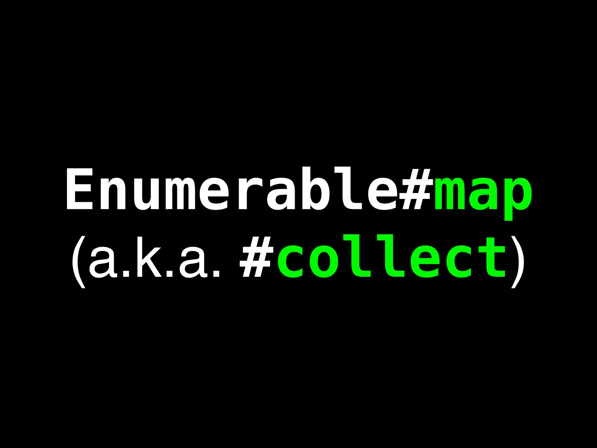 Enumerable#map
(a.k.a. #collect)
 