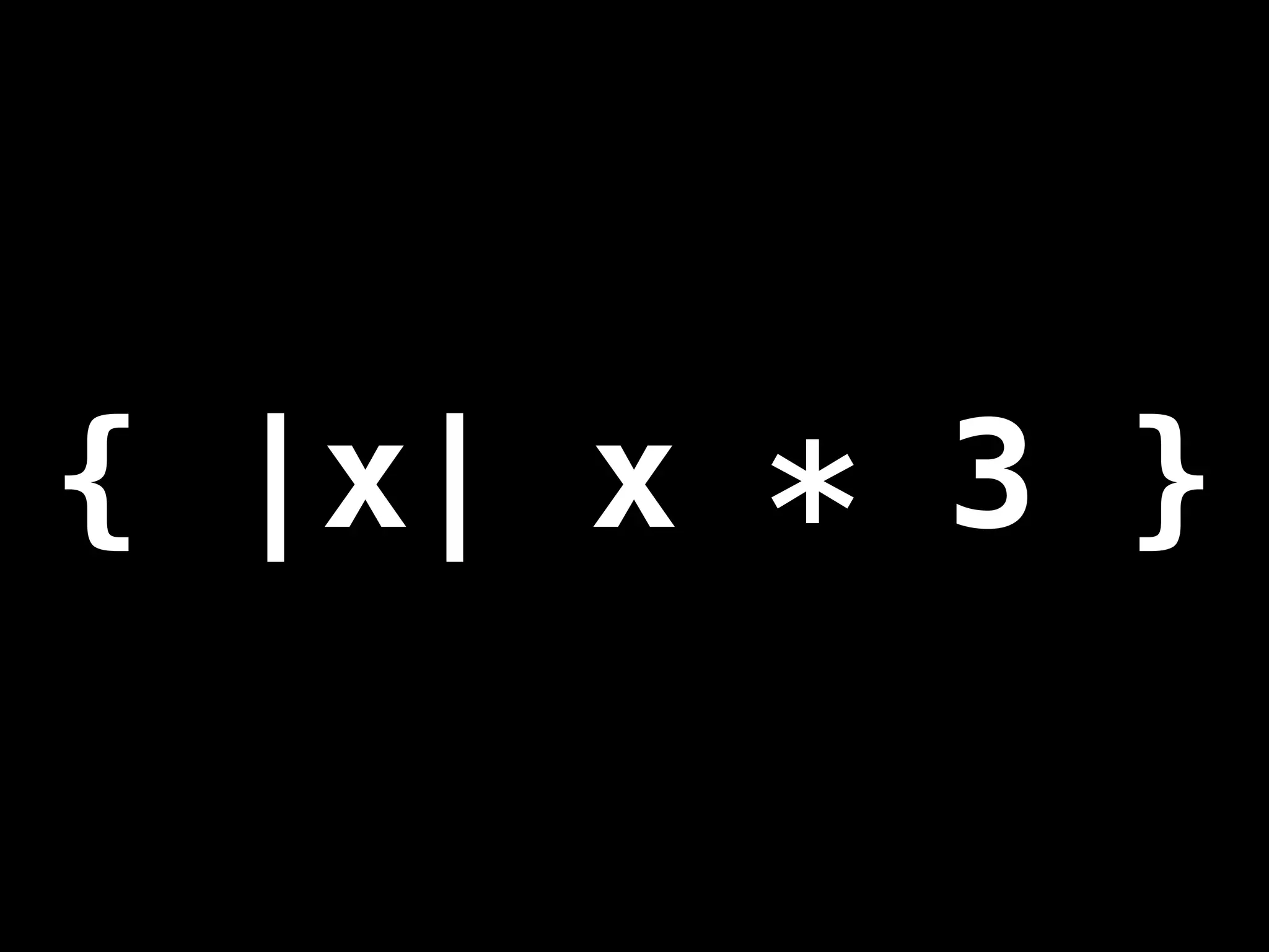{ |x| x * 3 }
 