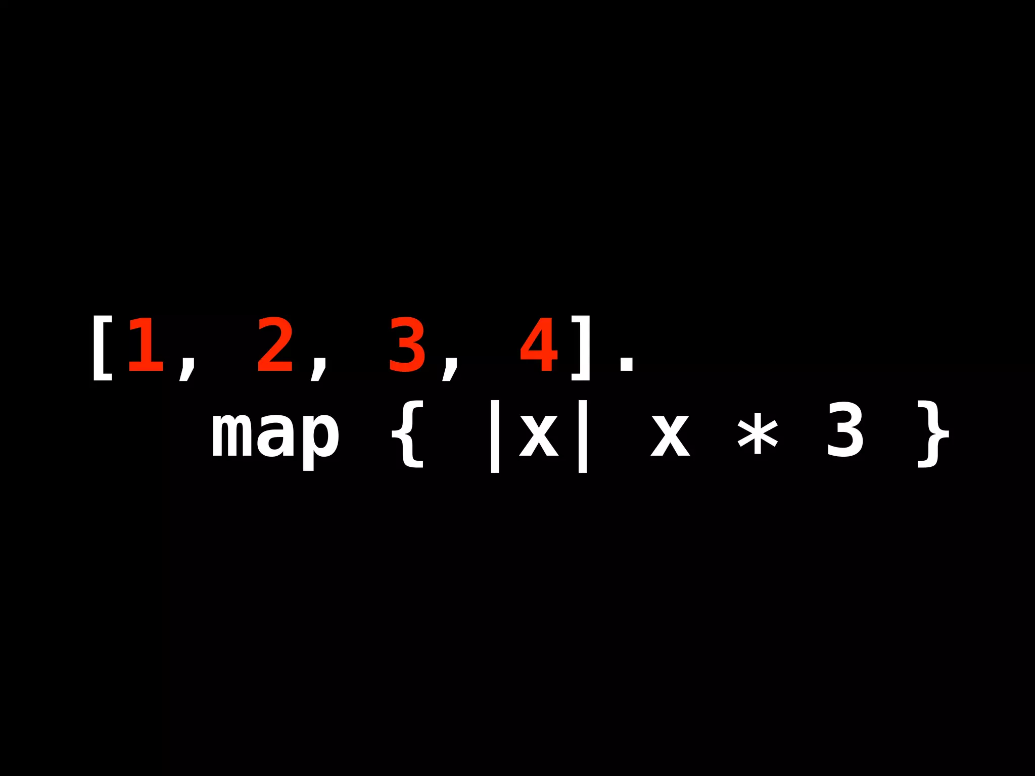[1, 2, 3, 4].
   map { |x| x * 3 }
 