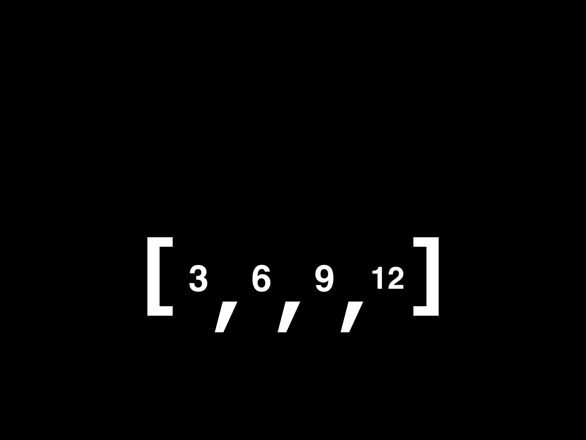 [ , , , ]
 3   6   9 12
 