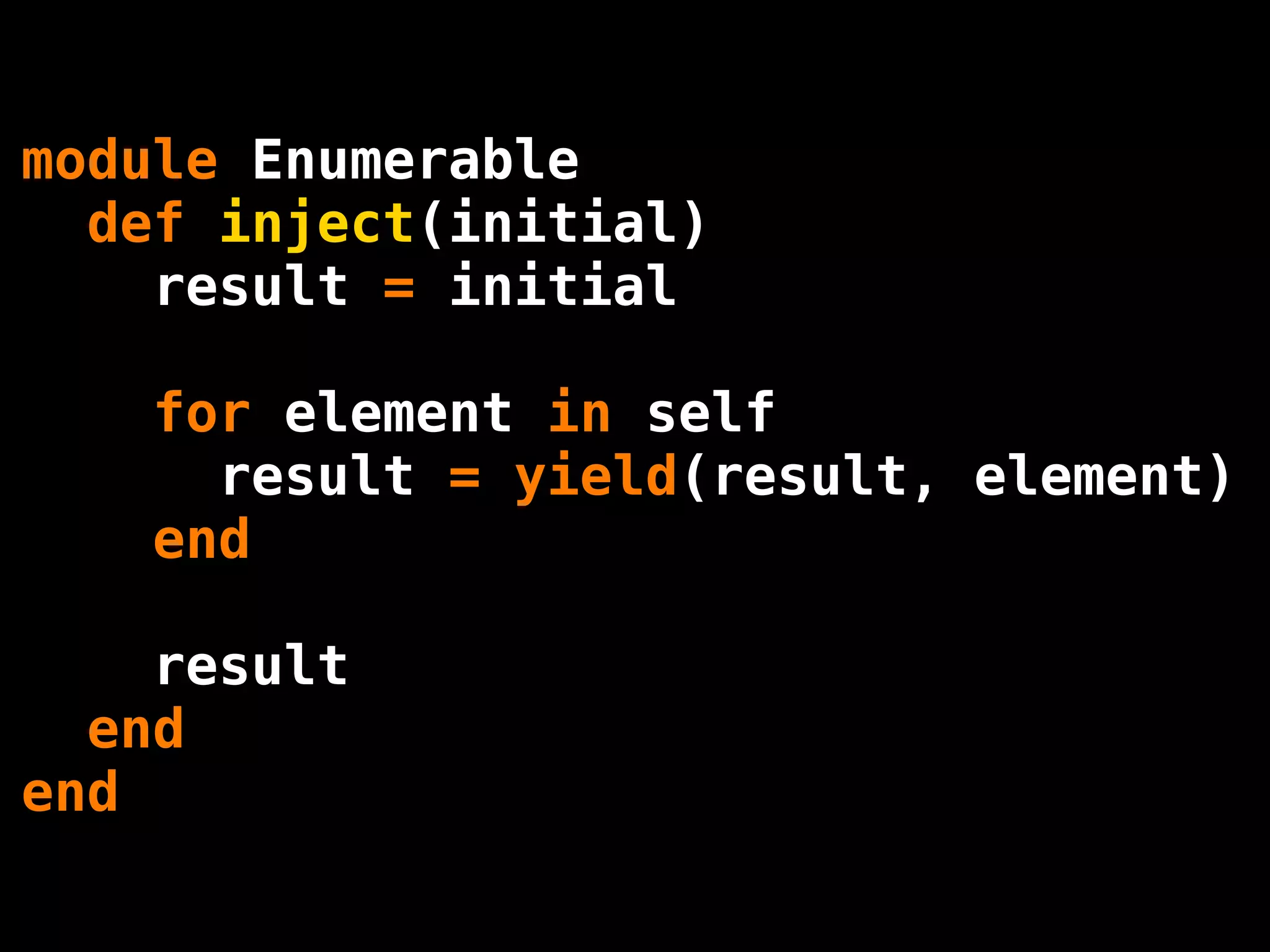 module Enumerable
  def inject(initial)
    result = initial

   for element in self
     result = yield(result, element)
   end

    result
  end
end
 