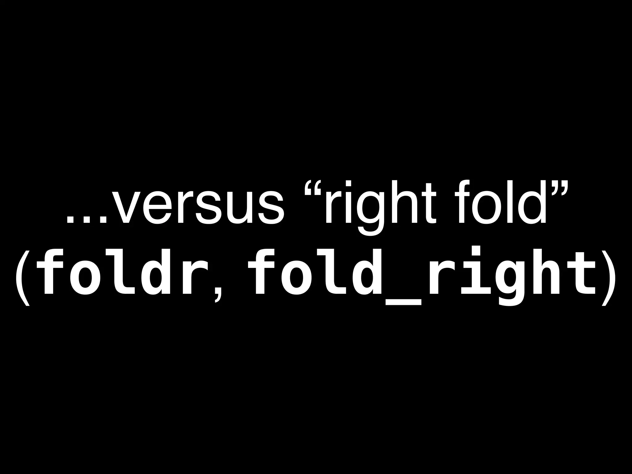 ...versus “right fold”
(foldr, fold_right)
 