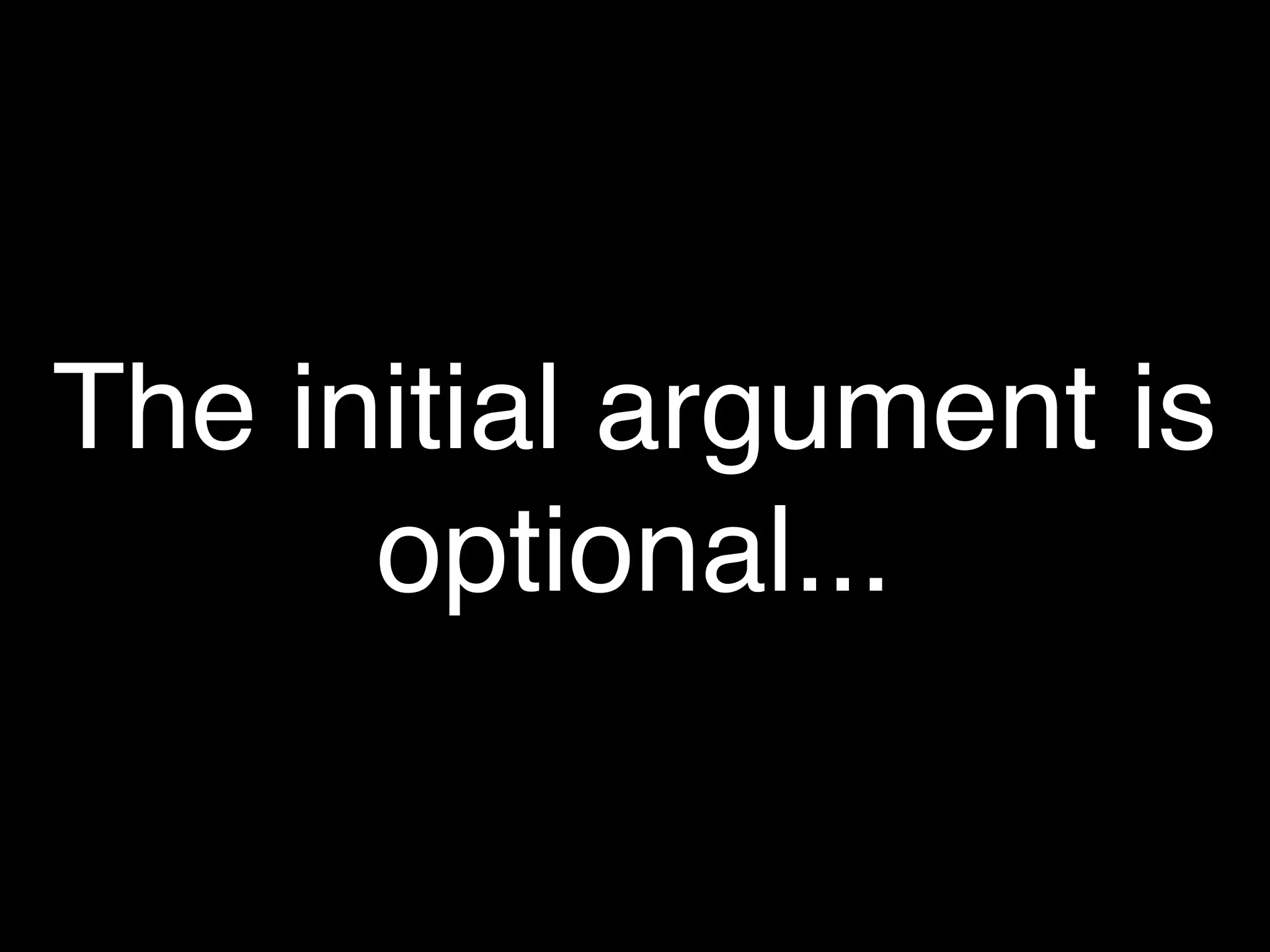 The initial argument is
      optional...
 