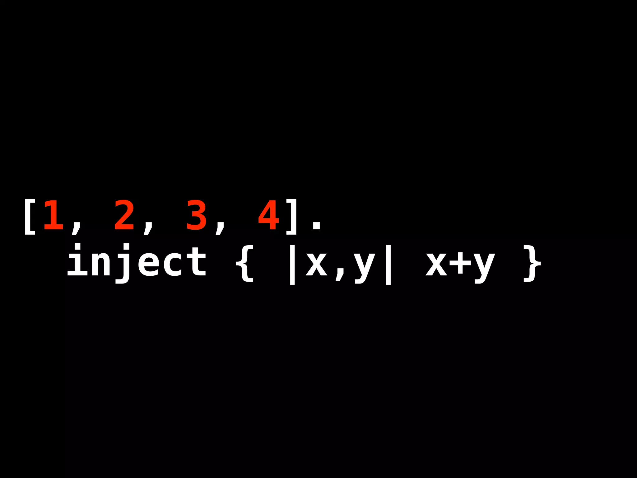 [1, 2, 3, 4].
  inject { |x,y| x+y }
 