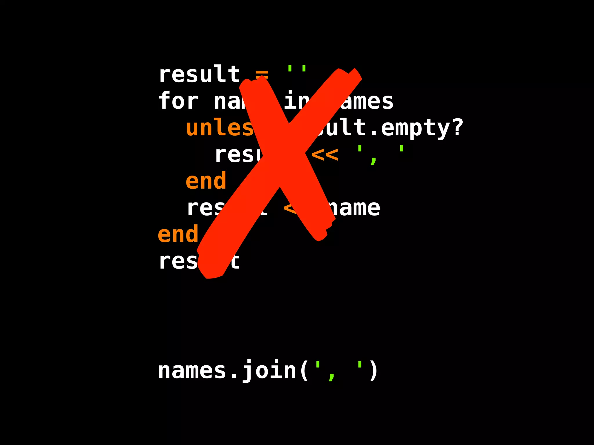 !
result = ''
for name in names
  unless result.empty?
    result << ', '
  end
  result << name
end
result



names.join(', ')
 