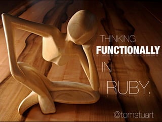 THINKING
FUNCTIONALLY
 IN
 RUBY.
      @tomstuart
 