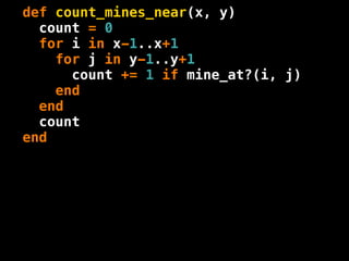 def count_mines_near(x, y)
  count = 0
  for i in x-1..x+1
    for j in y-1..y+1
      count += 1 if mine_at?(i, j)
    end
  end
  count
end
 