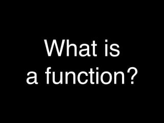 What is
a function?
 