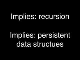 Implies: recursion

Implies: persistent
  data structues
 