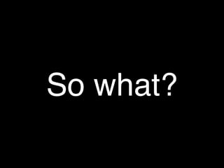 So what?
 