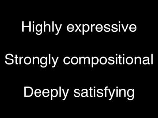 Highly expressive

Strongly compositional

  Deeply satisfying
 