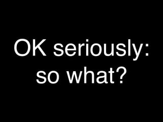OK seriously:
 so what?
 