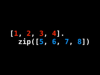 [1, 2, 3, 4].
  zip([5, 6, 7, 8])
 