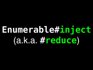Enumerable#inject
  (a.k.a. #reduce)
 