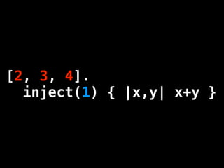 [2, 3, 4].4].
[1, 2, 3,
  inject(1)|x,y| x+yx+y }
  inject { { |x,y| }
 