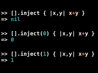 >> [].inject { |x,y| x+y }
=> nil

>> [].inject(0) { |x,y| x+y }
=> 0

>> [].inject(1) { |x,y| x*y }
=> 1
 