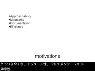 motivations
とっつきやすさ、モジュール性、ドキュメンテーション、
効率性
•Approachability
•Modularity
•Documentation
•Efﬁciency
 