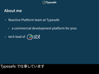 文字数制限あり。折りたたみやエンコーディングは無し。
• Reactive Platform team at Typesafe
• a commercial development platform for pros
• tech lead of
Typesafe で仕事しています
About me
 