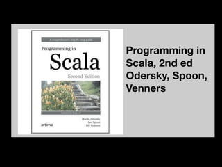 Programming in
Scala, 2nd ed
Odersky, Spoon,
Venners
 