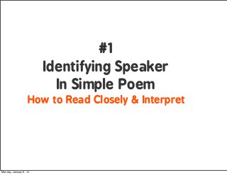 #1
Identifying Speaker
In Simple Poem
How to Read Closely & Interpret

Monday, January 6, 14

 