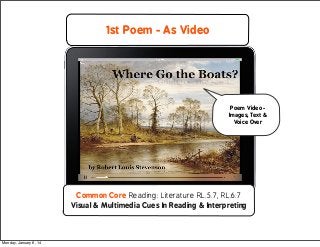 1st Poem - As Video

Poem Video Images, Text &
Voice Over

Common Core Reading: Literature RL.5.7, RL.6.7
Visual & Multime...