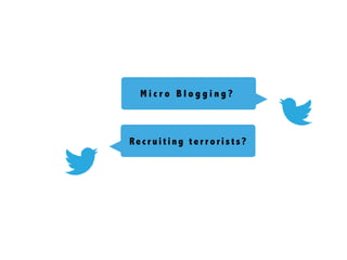 Recr ui ti ng ter r ori s ts ?
M i c r o B l o g g i n g ?
 