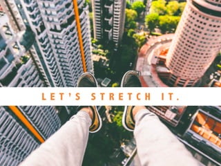 L E T ’ S S T R E T C H I T .
 