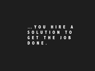 … Y O U H I R E A
S O L U T I O N T O
G E T T H E J O B
D O N E .
 