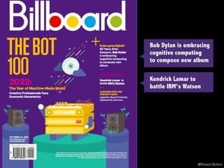 Bob Dylan is embracing
cognitive computing
to compose new album
Kendrick Lamar to
battle IBM’s Watson
@Robert Bolton
 