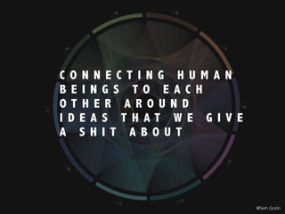 C O N N E C T I N G H U M A N
B E I N G S T O E A C H
O T H E R A R O U N D
I D E A S T H A T W E G I V E
A S H I T A B O U T
@Seth Godin
 