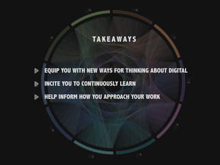 TA K E AWAYS
EQUIP YOU WITH NEW WAYS FOR THINKING ABOUT DIGITAL
INCITE YOU TO CONTINUOUSLY LEARN
HELP INFORM HOW YOU APPROACH YOUR WORK
 