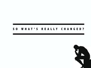 S O W H A T ’ S R E A L L Y C H A N G E D ?
 