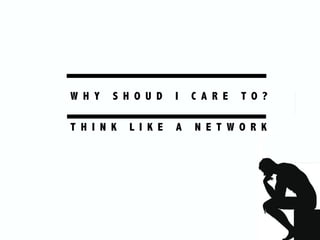 W H Y S H O U D I C A R E T O ?
T H I N K L I K E A N E T W O R K
 