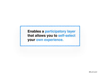 @BudCadell
Enables a participatory layer
that allows you to self-select
your own experience.
 