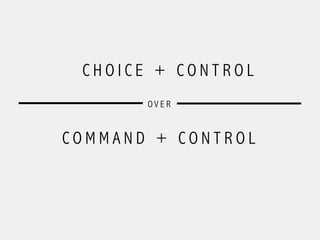 C H O I C E + C O N T R O L
C O M M A N D + C O N T R O L
O V E R
 