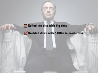 Rolled the dice with big data
Doubled down with $100m in production
 