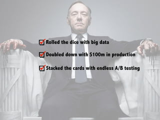 Rolled the dice with big data
Doubled down with $100m in production
Stacked the cards with endless A/B testing
 