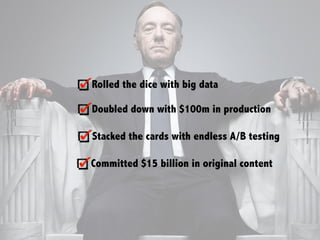 Rolled the dice with big data
Doubled down with $100m in production
Committed $15 billion in original content
Stacked the cards with endless A/B testing
 
