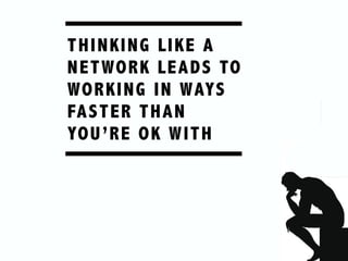 THINKING LIKE A
NETWORK LEADS TO
WORKING IN WAYS
FASTER THAN
YOU’RE OK WITH
 