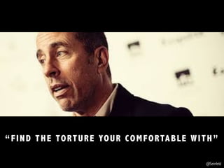 “FIND THE TORTURE YOUR COMFORTABLE WITH”
@Seinfeld
 