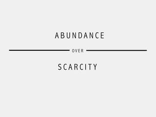 A B U N D A N C E
S C A R C I T Y
O V E R
 