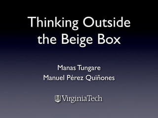 Thinking Outside
 the Beige Box
     Manas Tungare
  Manuel Pérez Quiñones
 
