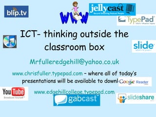 ICT- thinking outside the classroom box [email_address] www.chrisfuller.typepad.com  – where all of today’s presentations will be available to download www.edgehillcollege.typepad.com 
