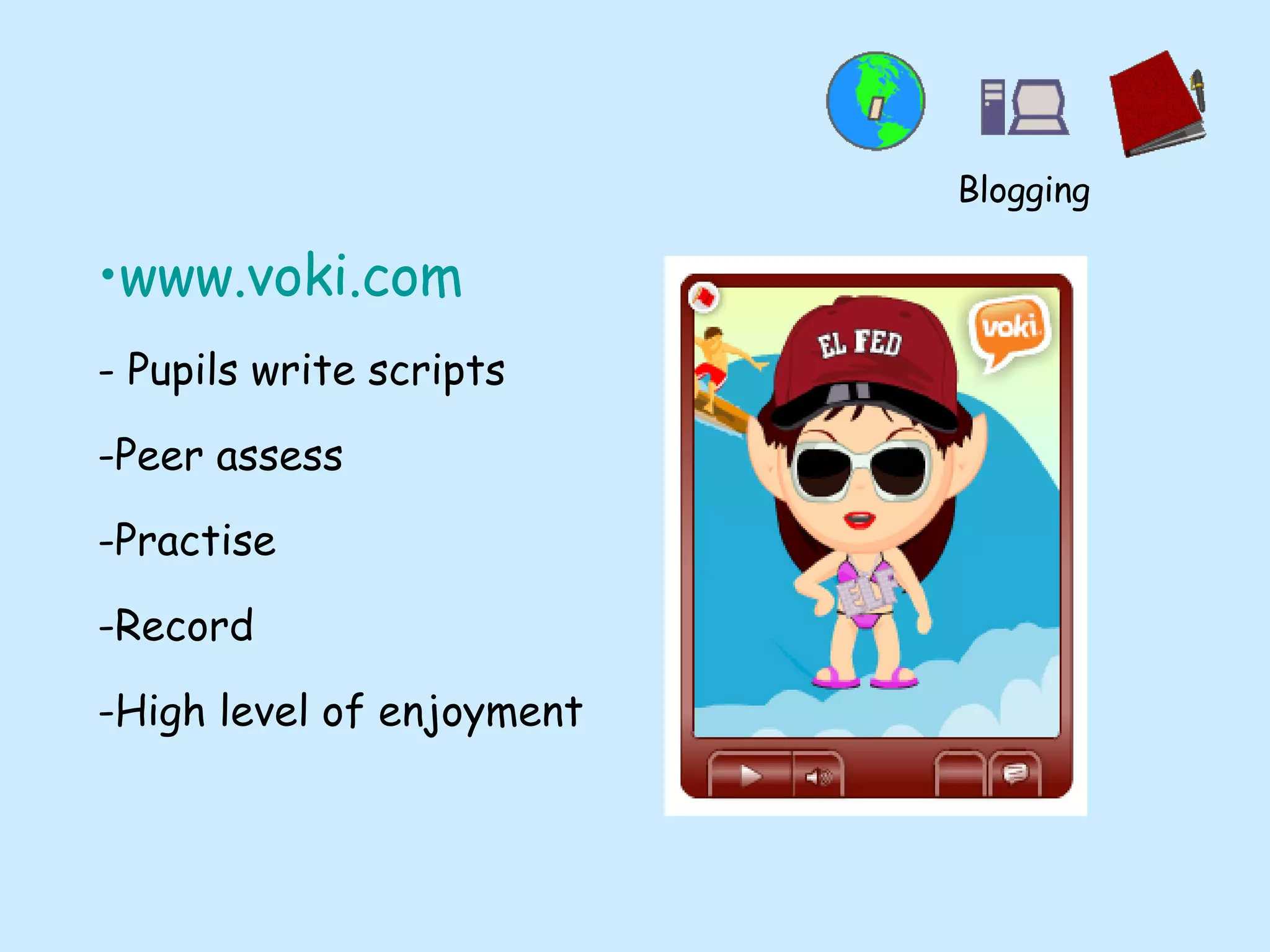 www.voki.com - Pupils write scripts Peer assess Practise Record High level of enjoyment Blogging 