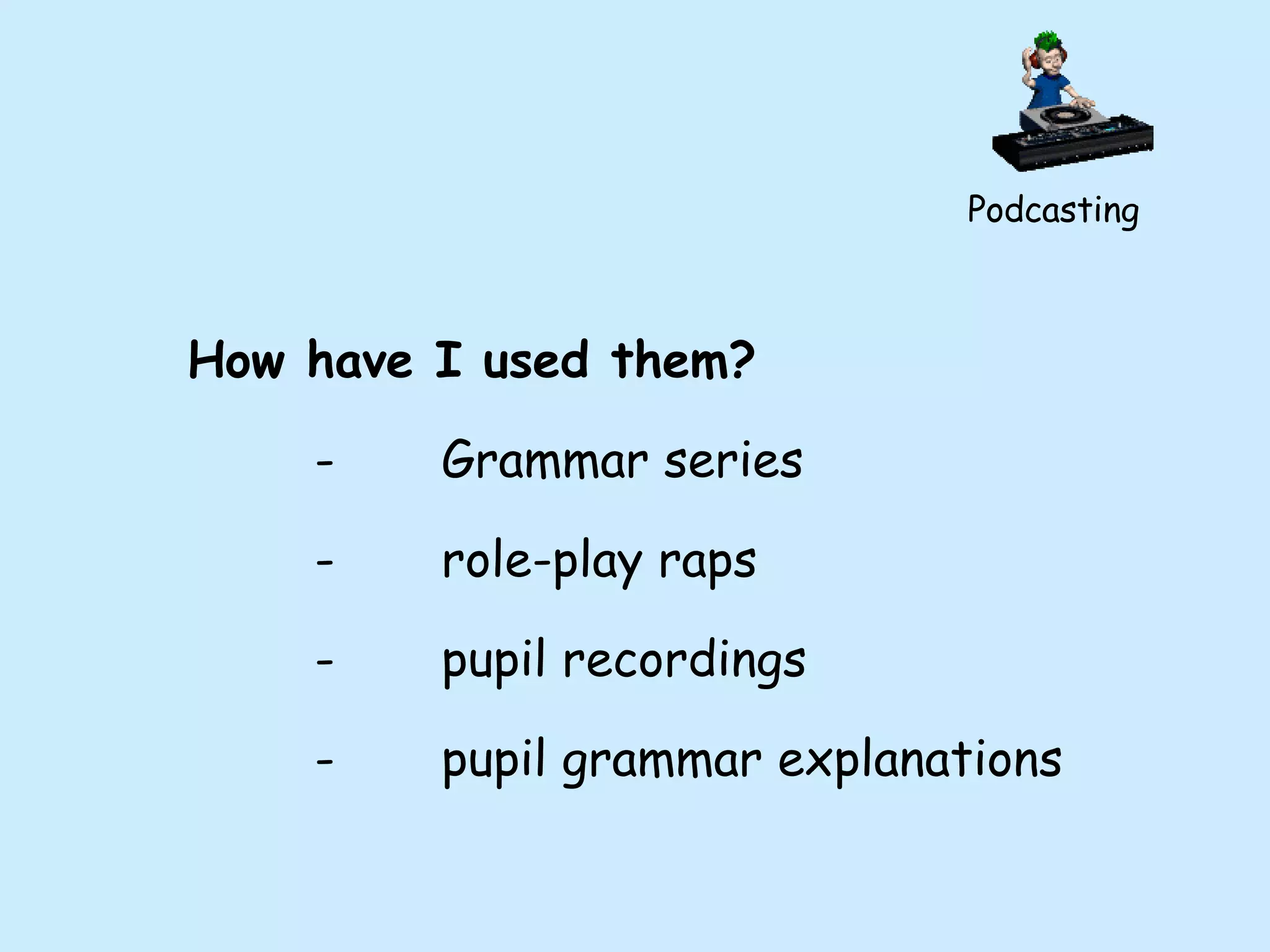 Podcasting How have I used them? - Grammar series - role-play raps - pupil recordings - pupil grammar explanations 