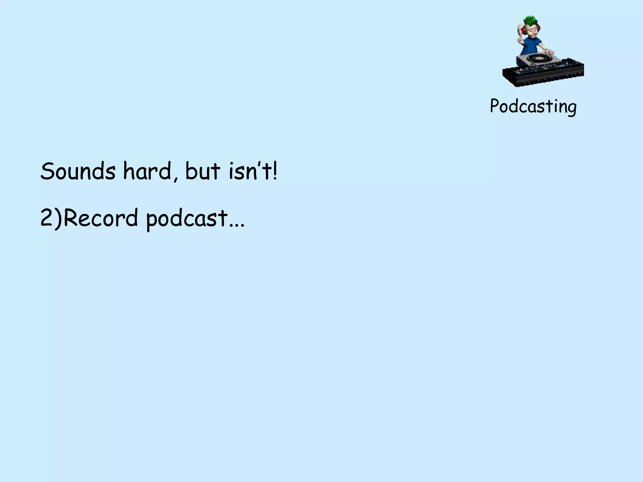 Podcasting Sounds hard, but isn’t! Record podcast... 
